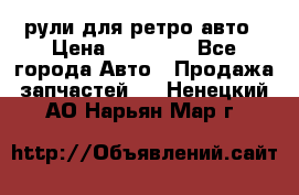 рули для ретро авто › Цена ­ 12 000 - Все города Авто » Продажа запчастей   . Ненецкий АО,Нарьян-Мар г.